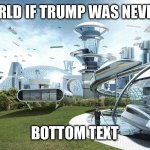 Go ahead. Fight me. (It might take a while for me to respond tho) | THE WORLD IF TRUMP WAS NEVER BORN; BOTTOM TEXT | image tagged in oof | made w/ Imgflip meme maker