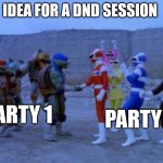Do this in your next DnD session | IDEA FOR A DND SESSION; PARTY 2; PARTY 1 | image tagged in ninja turtles meet power rangers,dnd,dungeons and dragons,crossover | made w/ Imgflip meme maker
