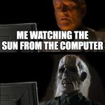 :skull: | ME WATCHING THE SUN FROM THE COMPUTER | image tagged in memes,i'll just wait here | made w/ Imgflip meme maker