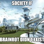 No to brainrot | SOCIETY IF; BRAINROT DIDN'T EXIST | image tagged in the future world if | made w/ Imgflip meme maker