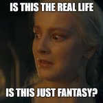 Helaena's Rapshody | IS THIS THE REAL LIFE; IS THIS JUST FANTASY? | image tagged in helaena targaryen,hotd,house of the dragon,targaryen,blood and cheese | made w/ Imgflip meme maker