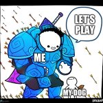 Yep I have a dog | LET’S PLAY; ME; MY DOG | image tagged in blue armor guy,dogs | made w/ Imgflip meme maker