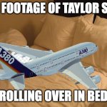 nah but i understand her struggle, a whole 10cm is wayy to far to travel w/o plane right? | RARE FOOTAGE OF TAYLOR SWIFT; ROLLING OVER IN BED | image tagged in bed,taylor swift,private jet,climate change | made w/ Imgflip meme maker