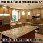 Daily Bad Dad Joke June 18, 2024 | WHY ARE KITCHENS SO GOOD AT MATH? BECAUSE THEY HAVE LOTS OF COUNTERS | image tagged in kitchen | made w/ Imgflip meme maker