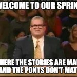 welcome to our sprint | WELCOME TO OUR SPRINT; WHERE THE STORIES ARE MADE UP AND THE PONTS DON'T MATTER | image tagged in whose line is it anyway | made w/ Imgflip meme maker