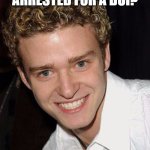 justin timberlake it's gonna be may | WHO JUST GOT ARRESTED FOR A DUI? IT'S GONNA BE ME! | image tagged in justin timberlake it's gonna be may | made w/ Imgflip meme maker