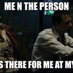 Fight Club - Tyler Durden - Brad Pitt - Edward Norton | ME N THE PERSON; WHO WAS THERE FOR ME AT MY LOWEST | image tagged in fight club - tyler durden - brad pitt - edward norton | made w/ Imgflip meme maker