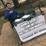 Women | WOMEN SHOULD COME WITH INSTRUCTION MANUALS | image tagged in change my mind crowder | made w/ Imgflip meme maker
