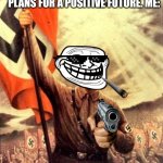 hitler nazi flag | THERAPIST: WHAT ARE YOUR PLANS FOR A POSITIVE FUTURE. ME: | image tagged in hitler nazi flag | made w/ Imgflip meme maker