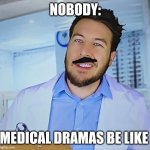 Medical dramas be like | NOBODY:; MEDICAL DRAMAS BE LIKE | image tagged in another ryan george meme,jpfan102504,relatable,tv | made w/ Imgflip meme maker