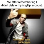 I’m back, prob won’t care | Me after remembering I didn’t delete my imgflip account: | image tagged in guess who s back | made w/ Imgflip meme maker