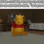 real | all the certainty leaving my body as soon as someone asks, "are you sure?" | image tagged in gifs,memes | made w/ Imgflip video-to-gif maker