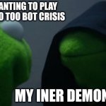 Going bonkers | MY NOT WHANTING TO PLAY TF2 CASUAL DO TOO BOT CRISIS; MY INER DEMONS "DO IT" | image tagged in memes,evil kermit | made w/ Imgflip meme maker