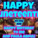 ! Celebrate ! Juneteenth | Happy; Juneteenth! to you
and; Happy birthday
to me
and Paula Abdul! | image tagged in fireworks,happy birthday,juneteenth,june 19th,celebration,memes | made w/ Imgflip meme maker