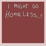 I might go homeless…?
