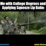 Adult Redos | Me with College Degrees and 

Applying Squeeze Lip Balm:; Adult Redos; OzwinEVCG | image tagged in gifs,self-deprecation,mounted gunner,struggles,all too human,funny | made w/ Imgflip video-to-gif maker