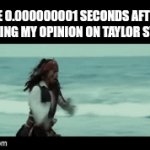 "HOW DARE YOU INSULT OUR QUEEN!!!" | ME 0.000000001 SECONDS AFTER VOICING MY OPINION ON TAYLOR SWIFT | image tagged in gifs,jack sparrow being chased | made w/ Imgflip video-to-gif maker