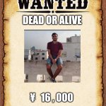 wanted poster | DEAD OR ALIVE; ¥   16 , 000 | image tagged in wanted poster | made w/ Imgflip meme maker