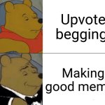 Tuxedo Winnie The Pooh Meme | Upvote begging; Making good memes | image tagged in memes,tuxedo winnie the pooh | made w/ Imgflip meme maker