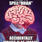 Bad Luck Brain | TRIES TO SPELL "BRIAN"; ACCIDENTALLY WRITES IT AS "BRAIN" | image tagged in memes,bad luck brian,misspelled,grammer,spelling,spelling error | made w/ Imgflip meme maker