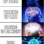 came up with this about 3 am last night | WAKING UP EARLY; WAKING UP LATE; STAYING UP ALL NIGHT; NEVER SLEEPING AGAIN | image tagged in memes,expanding brain | made w/ Imgflip meme maker