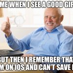 They need to ad that feature | ME WHEN I SEE A GOOD GIF; BUT THEN I REMEMBER THAT I’M ON IOS AND CAN’T SAVE IT | image tagged in hide the pain harold | made w/ Imgflip meme maker