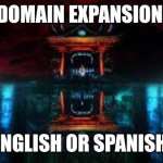 E | DOMAIN EXPANSION; ENGLISH OR SPANISH | image tagged in domain expansion | made w/ Imgflip meme maker