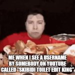 I don't wanna see another skibidi toilet meme or another username with the words "skibidi toilet" ever again in my life tbh | ME WHEN I SEE A USERNAME BY SOMEBODY ON YOUTUBE CALLED "SKIBIDI TOILET EDIT KING" | image tagged in gifs,rage,enough is enough,skibidi toilet,relatable,funny | made w/ Imgflip video-to-gif maker