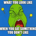 How bad you look when food tastes bad | WHAT YOU LOOK LIKE; WHEN YOU EAT SOMETHING
YOU DON'T LIKE | image tagged in cry,the grinch,frowning,facial expression,yucky,food | made w/ Imgflip meme maker