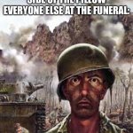 Thousand Yard Stare | ME: FLIPS TO THE COLD SIDE OF THE PILLOW
EVERYONE ELSE AT THE FUNERAL: | image tagged in thousand yard stare | made w/ Imgflip meme maker