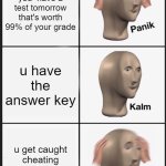 Class, we have a test tomorrow! | u realize you  have a test tomorrow that's worth 99% of your grade; u have the answer key; u get caught cheating and get expelled | image tagged in memes,panik kalm panik | made w/ Imgflip meme maker