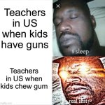 Sleeping Shaq | Teachers in US when kids have guns; Teachers in US when kids chew gum | image tagged in memes,sleeping shaq,school meme | made w/ Imgflip meme maker