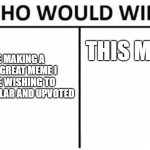 I don't get upvotes | ME MAKING A VERY GREAT MEME I MADE WISHING TO GET POPULAR AND UPVOTED; THIS MEME | image tagged in memes,who would win,upvote | made w/ Imgflip meme maker
