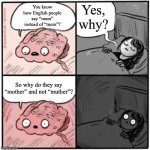 English People | Yes, why? You know how English people say “mum” instead of “mom”? So why do they say “mother” and not “muther”? | image tagged in brain before sleep,england,mum,english | made w/ Imgflip meme maker