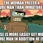 settled | THE WOMAN PREFER A MATURE MAN THAN IMMATURE MAN; BECAUSE IS MORE EASILY GET MONEY OF THE MATURE MAN IN ADDITION HE IS SETTLED | image tagged in bender peace by force | made w/ Imgflip meme maker