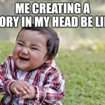 We can direct an entire movie in our head, but only we can see it | ME CREATING A STORY IN MY HEAD BE LIKE: | image tagged in memes,evil toddler | made w/ Imgflip meme maker