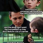 How not to run a meme site | Everyone is so concerned with points that they don't upvote anymore; and the Mods don't want the competition so they don't feature a lot of memes; and then there's the upvote beggars | image tagged in memes,finding neverland,meanwhile on imgflip,fun,well yes but actually no | made w/ Imgflip meme maker