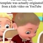 It's actually true | The fact that this template was actually originated from a kids video on YouTube | image tagged in well frick,memes,funny,why are you reading this | made w/ Imgflip meme maker