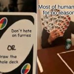No need to keep hating | Most of humanity for no reason; Don't hate on furries | image tagged in draw the whole deck | made w/ Imgflip meme maker