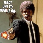 augh | FIRST ONE TO MOVE IS GA- | image tagged in memes,say that again i dare you | made w/ Imgflip meme maker