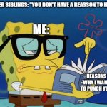 Where My Middle Sibs At? | YOUNGER SIBLINGS: "YOU DON'T HAVE A REASSON TO HIT ME!"; ME:; REASONS WHY I WANT TO PUNCH YOU. | image tagged in spongebob with glasses searching | made w/ Imgflip meme maker