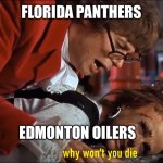 Why won't you die | FLORIDA PANTHERS; EDMONTON OILERS | image tagged in why won't you die | made w/ Imgflip meme maker