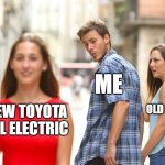 Distracted Boyfriend | ME; MY OLD NISSAN; NEW TOYOTA ALL ELECTRIC | image tagged in memes,distracted boyfriend | made w/ Imgflip meme maker