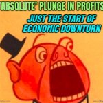 Absolute Plunge In Profits Just The Start | 'ABSOLUTE' PLUNGE IN PROFITS; JUST THE START OF
ECONOMIC DOWNTURN | image tagged in porky the capitalist pig,scumbag america,corporate greed,corporate,because capitalism,inequality | made w/ Imgflip meme maker
