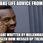 Life advice | NEVER TAKE LIFE ADVICE FROM A MEME; MOST ARE WRITTEN BY MILLENNIALS AND HAVE YOU SEEN HOW MESSED UP THEIR LIVES ARE | image tagged in memes | made w/ Imgflip meme maker