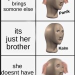 panik calm panik | your date brings somone else; its just her brother; she doesnt have a brother | image tagged in panik calm panik | made w/ Imgflip meme maker