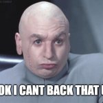 cant back that up | OK I CANT BACK THAT UP | image tagged in dr evil suspicious | made w/ Imgflip meme maker