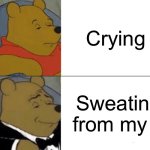 Im just- | Crying; Sweating from my eyes | image tagged in memes,tuxedo winnie the pooh | made w/ Imgflip meme maker