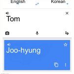 Google Translate | English; Korean; Tom; Joo-hyung | image tagged in google translate | made w/ Imgflip meme maker