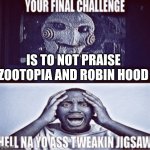 I can't- | IS TO NOT PRAISE ZOOTOPIA AND ROBIN HOOD | image tagged in your final challenge | made w/ Imgflip meme maker